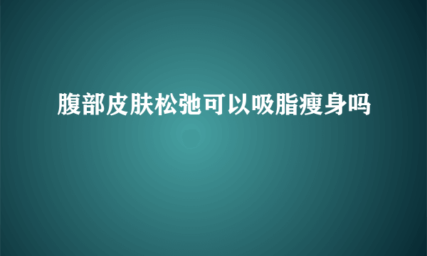 腹部皮肤松弛可以吸脂瘦身吗