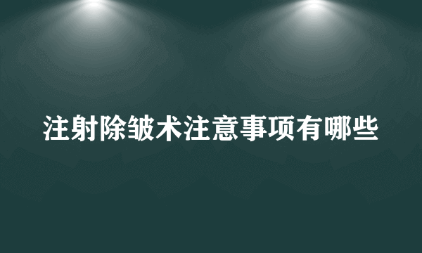 注射除皱术注意事项有哪些