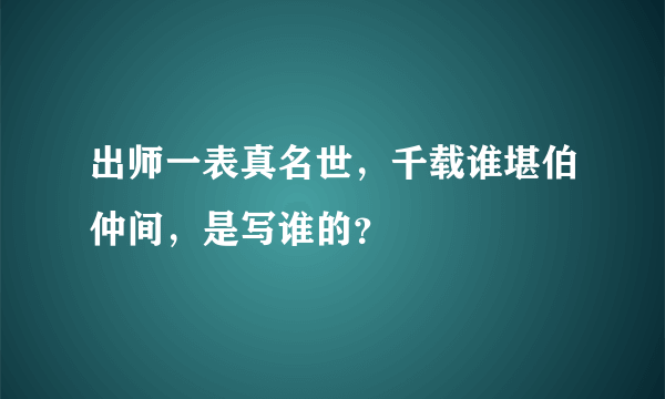 出师一表真名世，千载谁堪伯仲间，是写谁的？