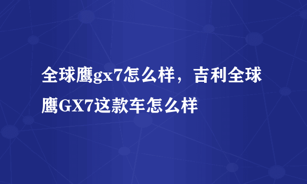 全球鹰gx7怎么样，吉利全球鹰GX7这款车怎么样