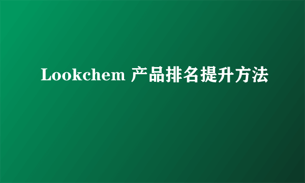 Lookchem 产品排名提升方法