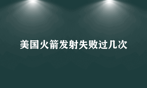 美国火箭发射失败过几次