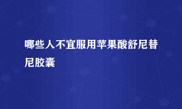 哪些人不宜服用苹果酸舒尼替尼胶囊