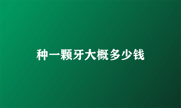 种一颗牙大概多少钱