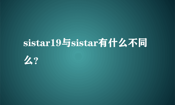 sistar19与sistar有什么不同么？