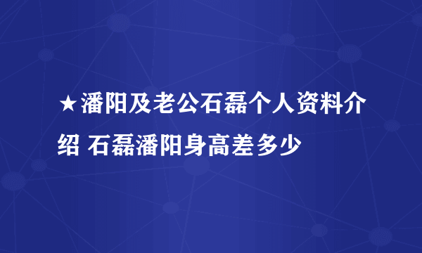 ★潘阳及老公石磊个人资料介绍 石磊潘阳身高差多少