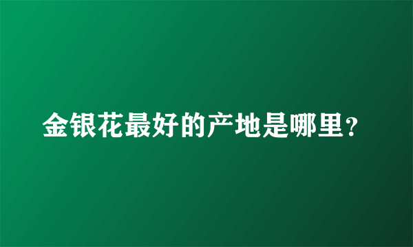 金银花最好的产地是哪里？