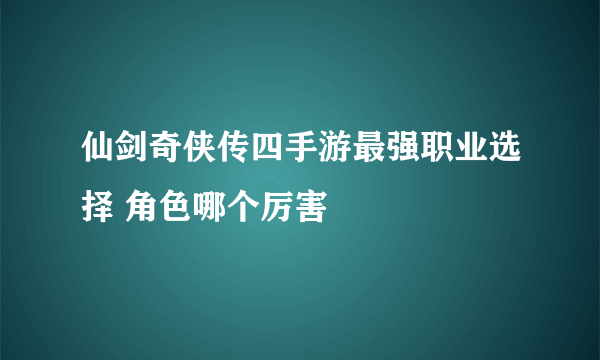 仙剑奇侠传四手游最强职业选择 角色哪个厉害