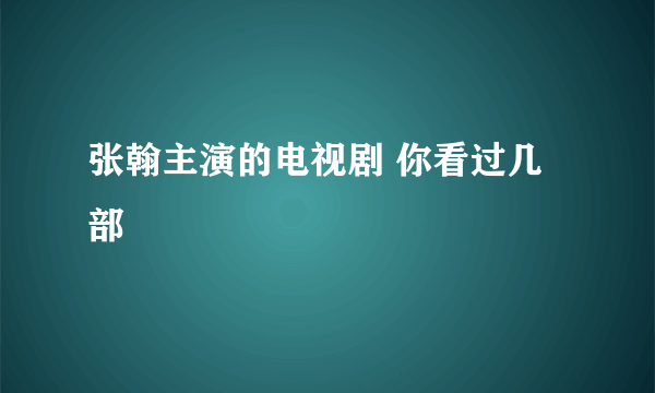 张翰主演的电视剧 你看过几部