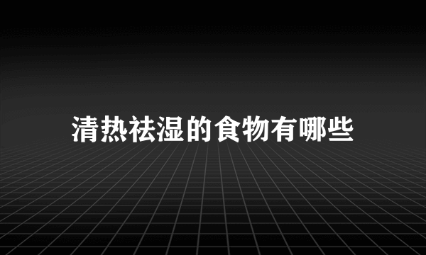 清热祛湿的食物有哪些