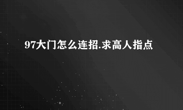 97大门怎么连招.求高人指点