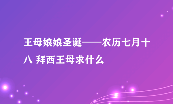 王母娘娘圣诞——农历七月十八 拜西王母求什么