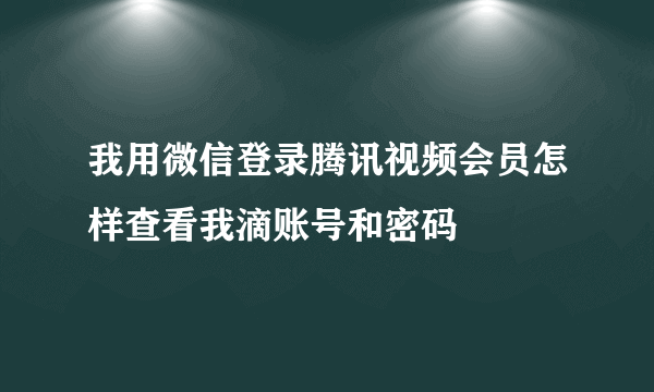 我用微信登录腾讯视频会员怎样查看我滴账号和密码