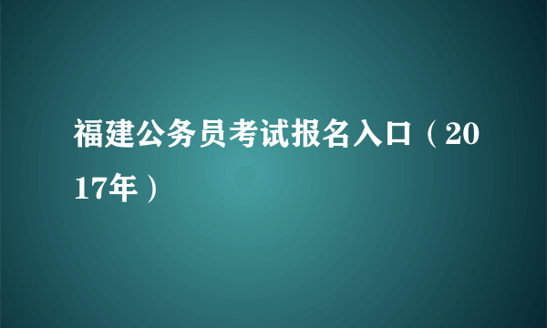 福建公务员考试报名入口（2017年）