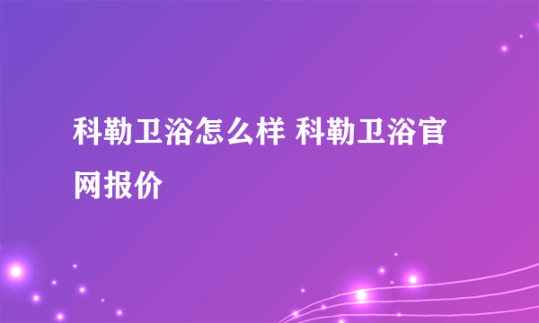 科勒卫浴怎么样 科勒卫浴官网报价