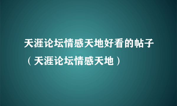 天涯论坛情感天地好看的帖子（天涯论坛情感天地）