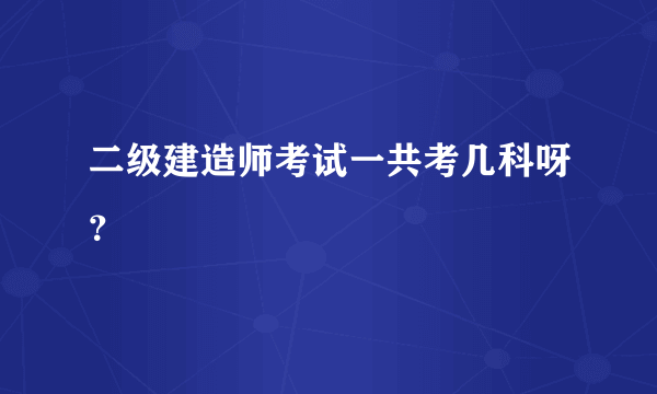 二级建造师考试一共考几科呀？