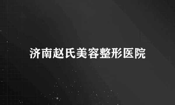 济南赵氏美容整形医院