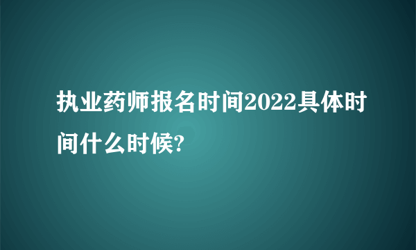 执业药师报名时间2022具体时间什么时候?