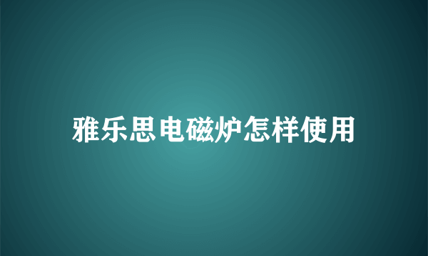 雅乐思电磁炉怎样使用