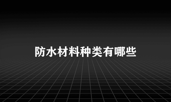 防水材料种类有哪些