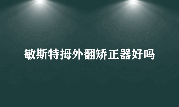 敏斯特拇外翻矫正器好吗