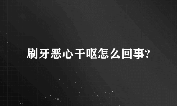 刷牙恶心干呕怎么回事?