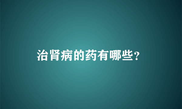 治肾病的药有哪些？