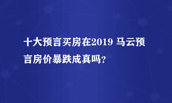 十大预言买房在2019 马云预言房价暴跌成真吗？