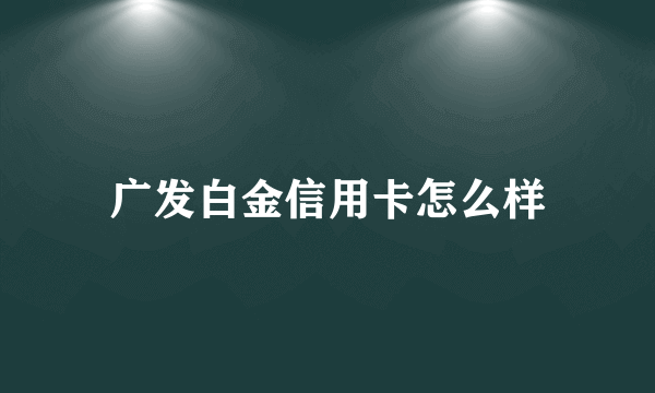 广发白金信用卡怎么样