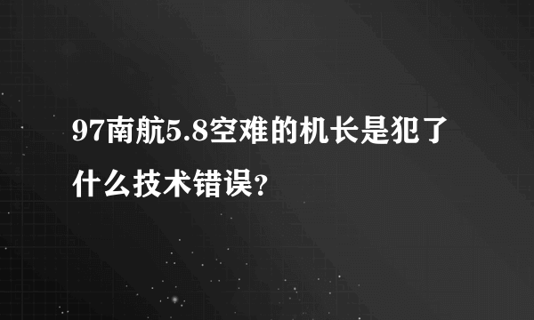 97南航5.8空难的机长是犯了什么技术错误？