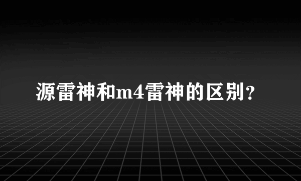 源雷神和m4雷神的区别？