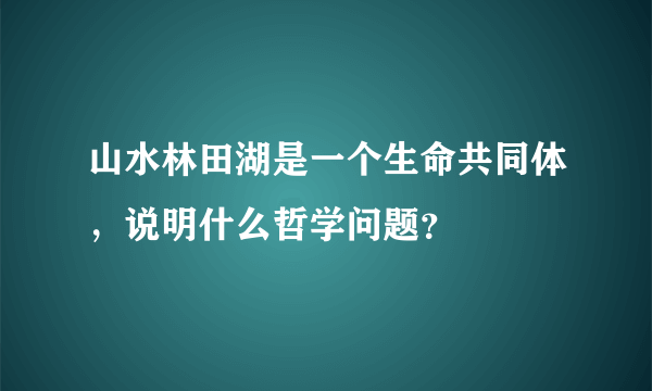 山水林田湖是一个生命共同体，说明什么哲学问题？