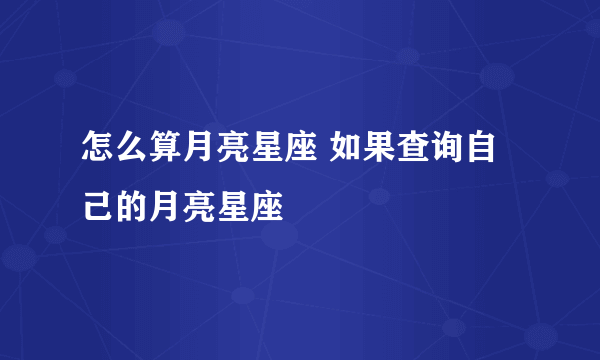 怎么算月亮星座 如果查询自己的月亮星座