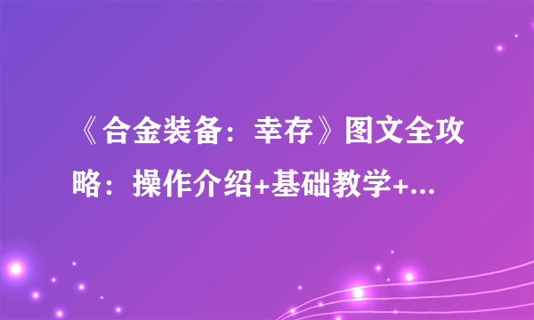 《合金装备：幸存》图文全攻略：操作介绍+基础教学+主线剧情教学+多人联机+生存指南 【游侠攻略组】