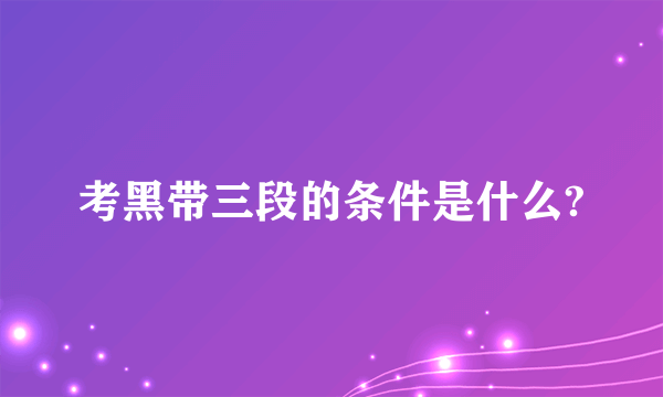 考黑带三段的条件是什么?