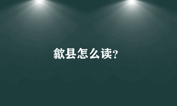 歙县怎么读？