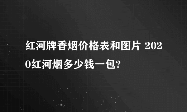 红河牌香烟价格表和图片 2020红河烟多少钱一包?