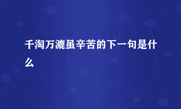 千淘万漉虽辛苦的下一句是什么