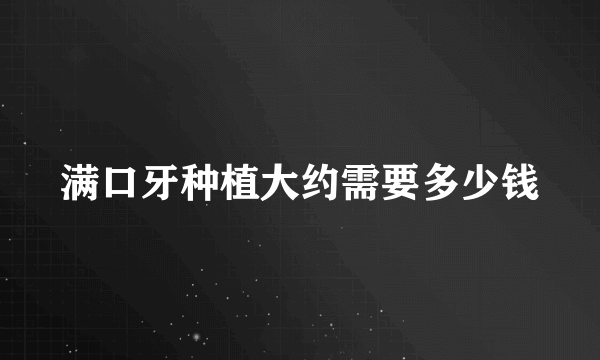 满口牙种植大约需要多少钱