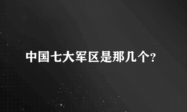 中国七大军区是那几个？