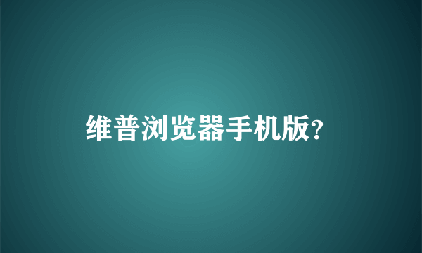 维普浏览器手机版？