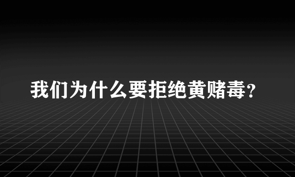 我们为什么要拒绝黄赌毒？