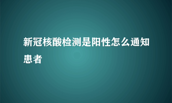 新冠核酸检测是阳性怎么通知患者