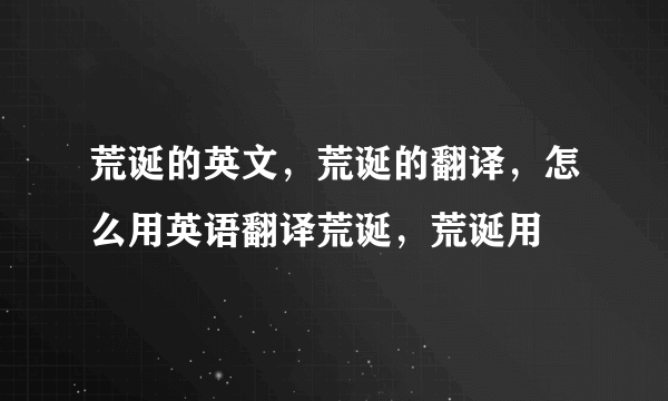 荒诞的英文，荒诞的翻译，怎么用英语翻译荒诞，荒诞用