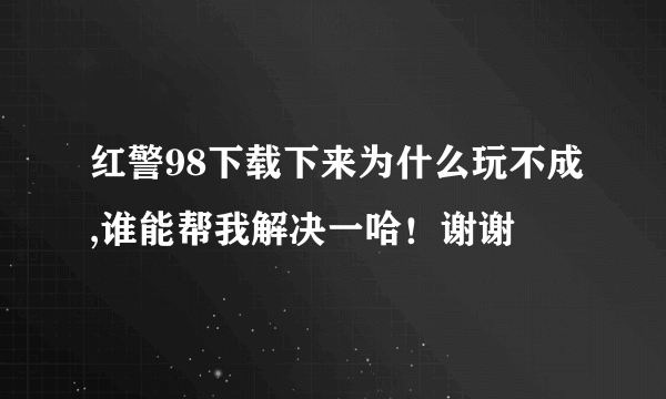 红警98下载下来为什么玩不成,谁能帮我解决一哈！谢谢