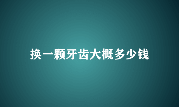 换一颗牙齿大概多少钱