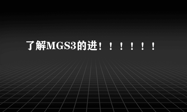 了解MGS3的进！！！！！！