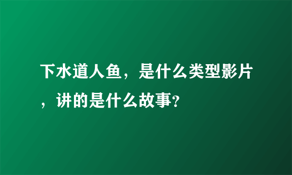 下水道人鱼，是什么类型影片，讲的是什么故事？