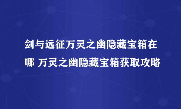 剑与远征万灵之幽隐藏宝箱在哪 万灵之幽隐藏宝箱获取攻略